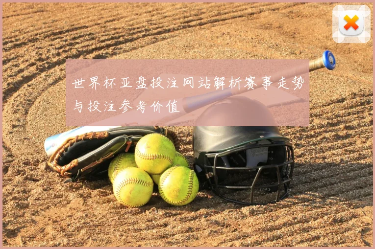 世界杯亚盘投注网站解析赛事走势与投注参考价值