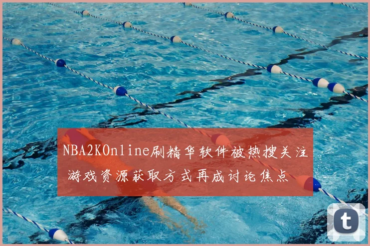NBA2KOnline刷精华软件被热搜关注 游戏资源获取方式再成讨论焦点
