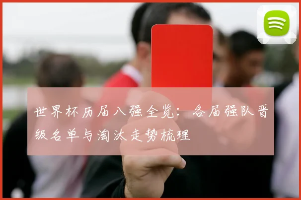 世界杯历届八强全览：各届强队晋级名单与淘汰走势梳理