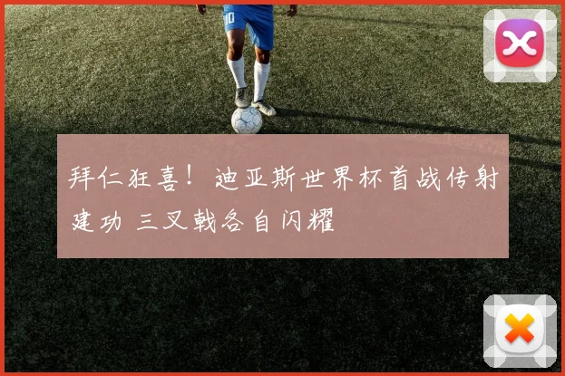拜仁狂喜!迪亚斯世界杯首战传射建功 三叉戟各自闪耀
