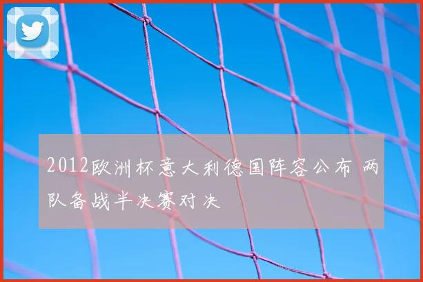 2012欧洲杯意大利德国阵容公布 两队备战半决赛对决