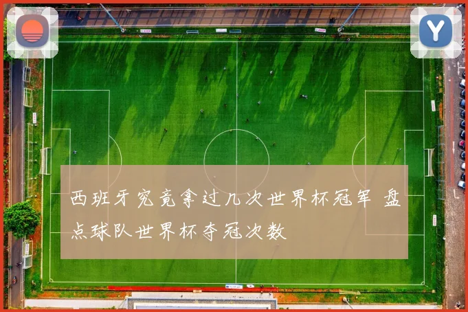 西班牙究竟拿过几次世界杯冠军 盘点球队世界杯夺冠次数
