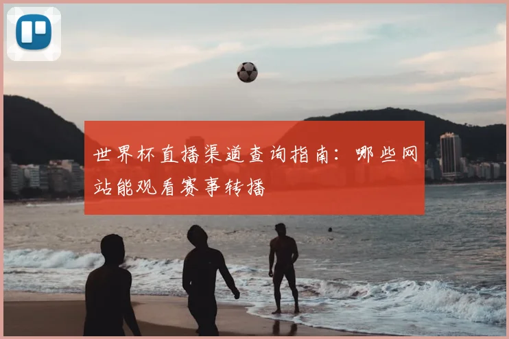 世界杯直播渠道查询指南：哪些网站能观看赛事转播