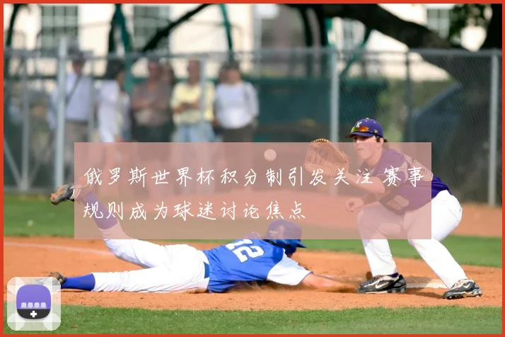 俄罗斯世界杯积分制引发关注 赛事规则成为球迷讨论焦点