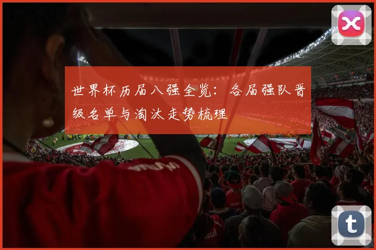 世界杯历届八强全览：各届强队晋级名单与淘汰走势梳理