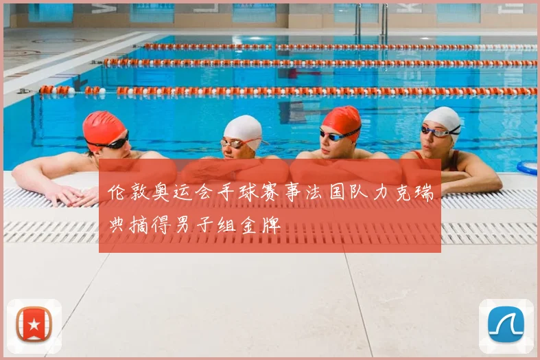 伦敦奥运会手球赛事法国队力克瑞典摘得男子组金牌