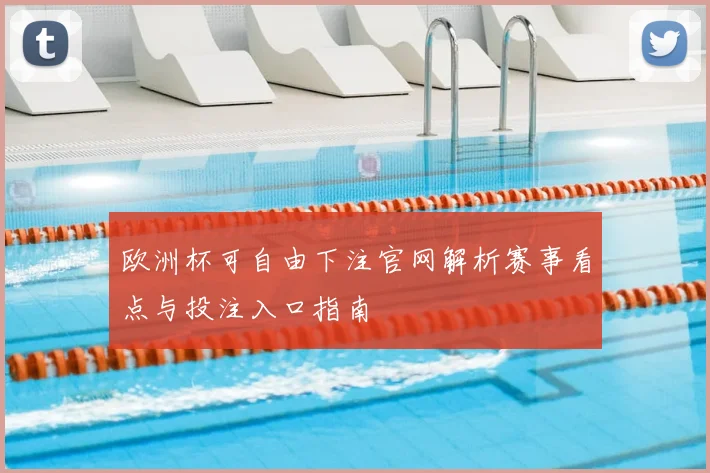 欧洲杯可自由下注官网解析赛事看点与投注入口指南