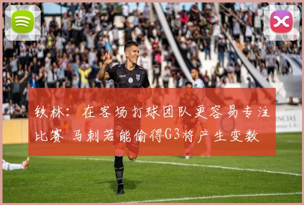 铁林:在客场打球团队更容易专注比赛 马刺若能偷得G3将产生变数