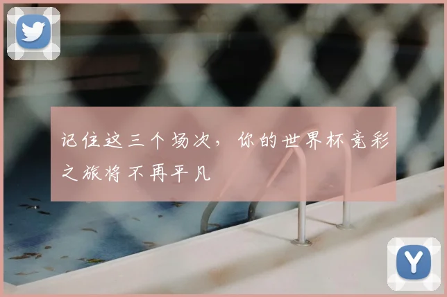 记住这三个场次,你的世界杯竞彩之旅将不再平凡